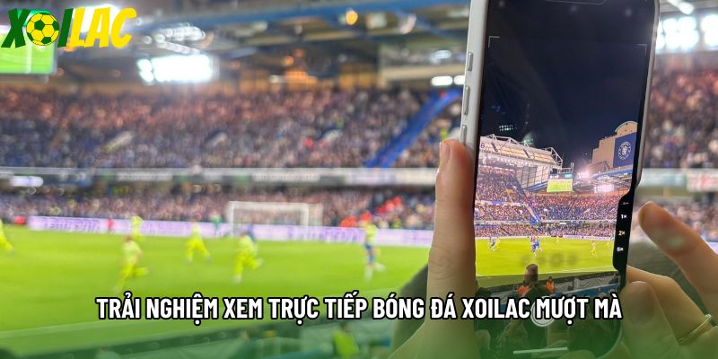 Trải nghiệm xem trực tiếp bóng đá xoilac mượt mà Trải nghiệm xem trực tiếp bóng đá xoilac mượt mà